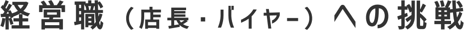 経営職（店長・バイヤー）への挑戦